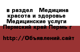  в раздел : Медицина, красота и здоровье » Медицинские услуги . Пермский край,Пермь г.